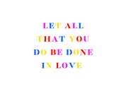 #135 - CUSTOM APPAREL — multi color text and 'LET ALL THAT YOU DO BE DONE IN LOVE'