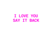 #140 - CUSTOM APPAREL — pink text and 'I LOVE YOU SAY IT BACK'