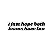 #127 - CUSTOM APPAREL — black text and " i just home both teams have fun"