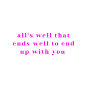 #93 - CUSTOM APPAREL — pink text and 'all's well that ends well to end up with you'